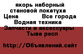 якорь наборный становой-покатуха › Цена ­ 1 500 - Все города Водная техника » Запчасти и аксессуары   . Тыва респ.